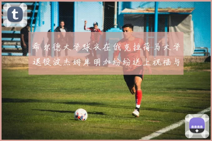 希尔德大学球衣在俄克拉荷马大学退役波杰姆库明加纷纷送上祝福与敬意