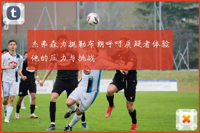 杰弗森力挺勒布朗呼吁质疑者体验他的压力与挑战