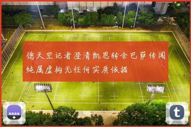德天空记者澄清凯恩转会巴萨传闻纯属虚构无任何实质依据