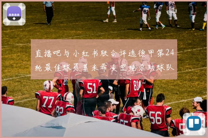 直播吧与小红书联合评选德甲第24轮最佳球员基米希凌空绝杀助球队赢得国家德比