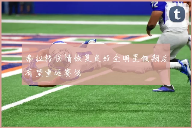 弗拉格伤情恢复良好全明星假期后有望重返赛场