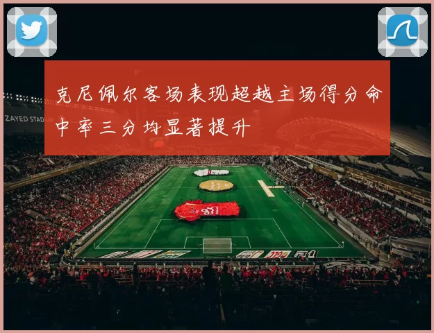克尼佩尔客场表现超越主场得分命中率三分均显著提升