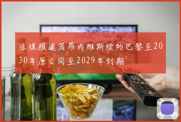 法媒报道若昂内维斯续约巴黎至2030年原合同至2029年到期