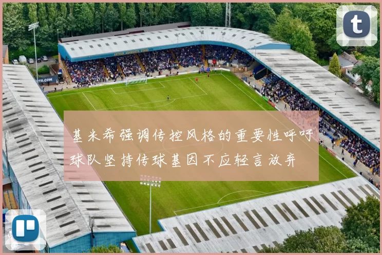 基米希强调传控风格的重要性呼吁球队坚持传球基因不应轻言放弃