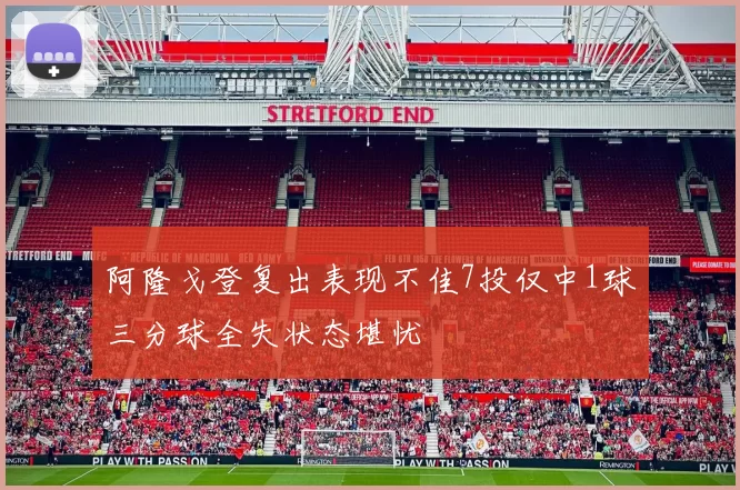 阿隆戈登复出表现不佳7投仅中1球三分球全失状态堪忧