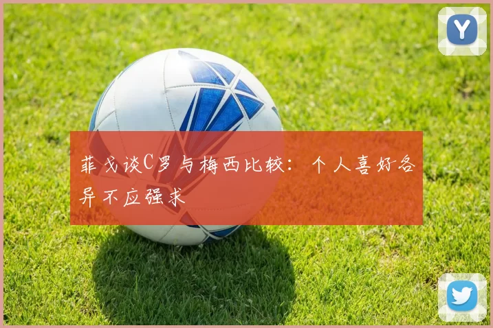 菲戈谈C罗与梅西比较：个人喜好各异不应强求