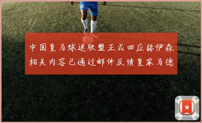 中国皇马球迷联盟正式回应赫伊森相关内容已通过邮件反馈皇家马德里